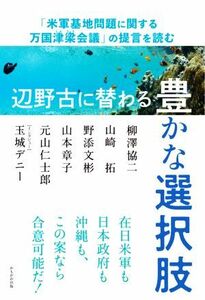 辺野古に替わる豊かな選択肢 「米軍基地問題に関する万国津梁会議」の提言を読む／柳澤協二(著者),山崎拓(著者),野添文彬(著者),山本章子(