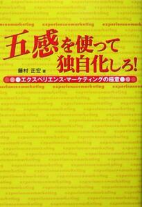 五感を使って独自化しろ！ エクスペリエンス・マーケティングの極意／藤村正宏(著者)