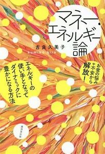 マネー・エネルギー論 お金の悩みや不安から解放！エネルギーの使い手となってダイナミックに豊かになる方法／吉良久美子(著者)