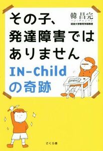 その子、発達障害ではありません　ＩＮ－Ｃｈｉｌｄの奇跡／韓昌完(著者)