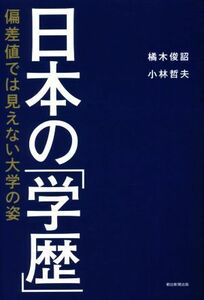 日本の「学歴」 偏差値では見えない大学の姿／橘木俊詔(著者),小林哲夫(著者)