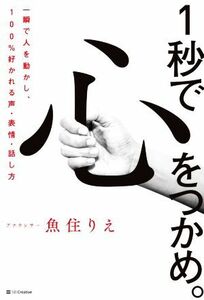 １秒で心をつかめ。 一瞬で人を動かし、１００％好かれる声、表情、話し方／魚住りえ(著者)