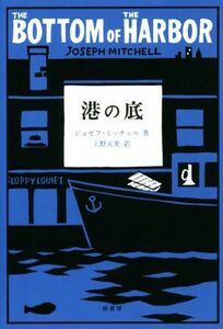 港の底 ジョゼフ・ミッチェル作品集／ジョゼフ・ミッチェル(著者),上野元美(訳者)