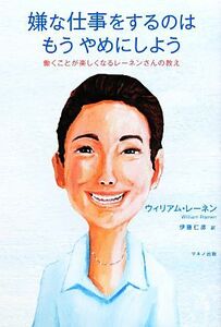 嫌な仕事をするのはもうやめにしよう 働くことが楽しくなるレーネンさんの教え／ウィリアムレーネン【著】，伊藤仁彦【訳】