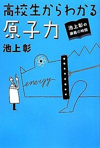 高校生からわかる原子力 池上彰の講義の時間／池上彰【著】