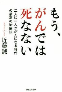 もう、がんでは死なない 二人に一人ががんになる時代の最高の治療法／近藤誠(著者)