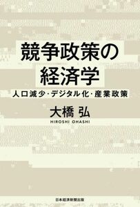 競争政策の経済学 人口減少・デジタル化・産業政策／大橋弘(著者)