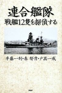 連合艦隊・戦艦１２隻を探偵する／半藤一利，秦郁彦，戸高一成【著】