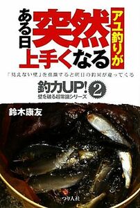 アユ釣りがある日突然上手くなる （釣力ＵＰ！壁を破る超常識シリーズ－「見えない壁」を意識すると明日の釣果が違ってくる－　２） 鈴木康友／著