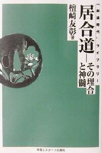 居合道 その理合と神髄 「剣道時代」ライブラリー／檀崎友彰(著者)