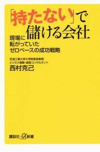 「持たない」で儲ける会社 現場に転がっていたゼロベースの成功戦略 講談社＋α新書／西村克己(著者)