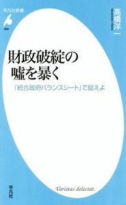 財政破綻の嘘を暴く 「統合政府バランスシート」で捉えよ 平凡社新書／高橋洋一(著者)