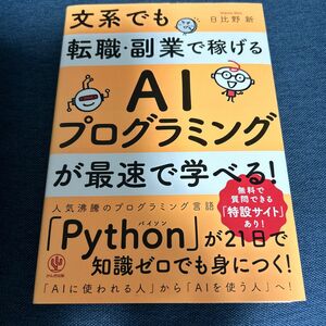 文系でも転職・副業で稼げるＡＩプログラミングが最速で学べる！ （文系でも転職・副業で稼げる） 日比野新／著