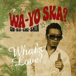 ＷＡ－ＹＯ　ＳＫＡ？～ＯＮ－ＫＯ－ＣＨＩ－ＳＨＩＮ～／Ｗｈａｔ’ｓ　Ｌｏｖｅ？