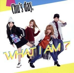 ＷＨＡＴ　Ｉ　ＡＭ？／Ｃｈｕ’ｓ　ｄａｙ．