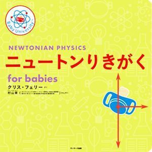 ニュートンりきがく　ｆｏｒ　ｂａｂｉｅｓ Ｂａｂｙ　Ｕｎｉｖｅｒｓｉｔｙシリーズ／クリスフェリー【作】，村山斉【監訳】