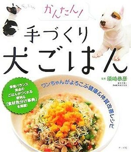 かんたん！手づくり犬ごはん ワンちゃんがよろこぶ健康＆体質改善レシピ／須崎恭彦【監修】