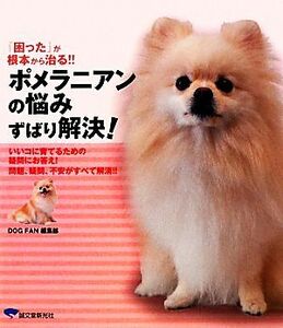 ポメラニアンの悩みずばり解決！ 『困った』が根本から治る！！いいコに育てるための疑問にお答え！問題、疑問、不安がすべて解消！！／Ｄ