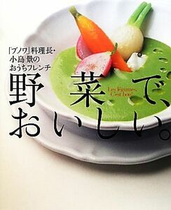 野菜で、おいしい。 「ブノワ」料理長・小島景のおうちフレンチ／小島景【著】