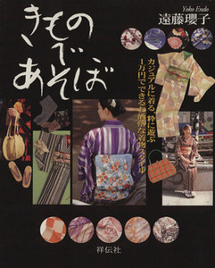 きものであそぼ カジュアルに着る、粋に遊ぶ１万円でできるお洒落な着物スタイル／遠藤瓔子(著者)