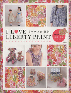 Ｉ　ＬＯＶＥ　ＬＩＢＥＲＴＹ　ＰＲＩＮＴ　リバティプリントで作るウエアと小もの 実用百科 ／実業之日本社(編者)