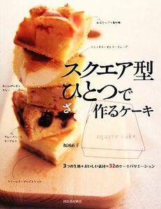 スクエア型ひとつでざっくり作るケーキ ３つの生地＋おいしい素材＝３２のケーキバリエーション／福岡直子【著】