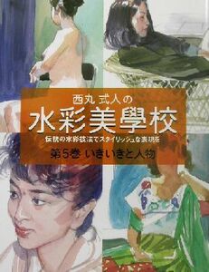 西丸式人の水彩美学校(５) 伝統の水彩技法でスタイリッシュな表現を-いきいきと人物 西丸式人の水彩美學校第５巻／西丸式人(著者)