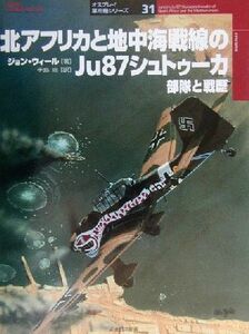 北アフリカと地中海戦線のＪｕ８７シュトゥーカ部隊と戦歴 部隊と戦歴 オスプレイ軍用機シリーズ３１／ジョンウィール(著者),手島尚(訳者)