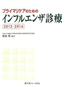 プライマリケアのためのインフルエンザ診療(２０１３－２０１４)／渡辺彰【編著】