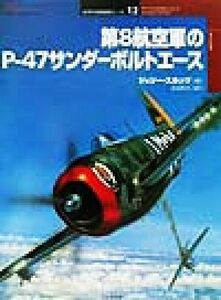 第８航空軍のＰ‐４７サンダーボルトエース オスプレイ・ミリタリー・シリーズ世界の戦闘機エース１２／ジェリースカッツ(著者),武田秀雄(