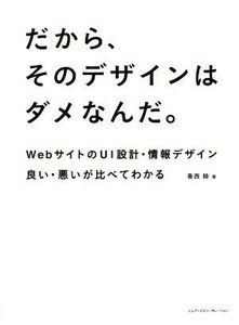 だから、そのデザインはダメなんだ。 ＷｅｂサイトのＵＩ設計・情報デザイン　良い・悪いが比べてわかる／香西睦(著者)