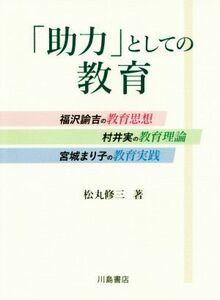 「助力」としての教育 福沢諭吉の教育思想，村井実の教育理論，宮城まり子の教育実践／松丸修三(著者)