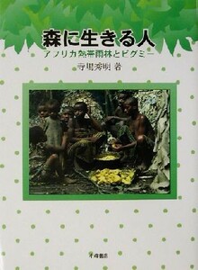 森に生きる人 アフリカ熱帯雨林とピグミー 自然とともに／寺嶋秀明(著者)