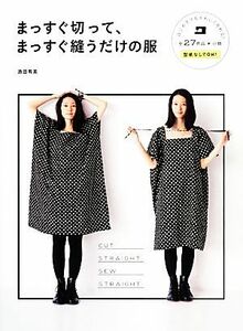 まっすぐ切って、まっすぐ縫うだけの服 全２７作品＋小物　型紙なしでＯＫ！／添田有美【著】