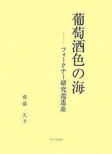 葡萄酒色の海 フォークナー研究逍遙遊／斎藤久(著者)