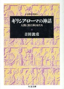 ギリシア・ローマの神話 人間に似た神さまたち　世界の神話 ちくま文庫世界の神話／吉田敦彦(著者)