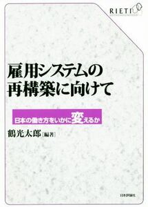 雇用システムの再構築に向けて 日本の働き方をいかに変えるか／鶴光太郎(著者)