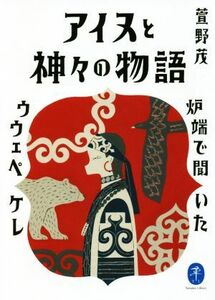 アイヌと神々の物語 炉端で聞いたウウェペケレ ヤマケイ文庫／萱野茂(著者)