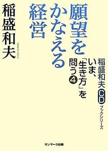 願望をかなえる経営 稲盛和夫ＣＤブックシリーズいま、「生き方」を問う４／稲盛和夫【著】