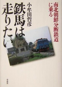 鉄馬は走りたい 南北朝鮮分断鉄道に乗る／小牟田哲彦(著者)