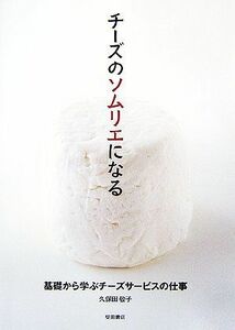 チーズのソムリエになる 基礎から学ぶチーズサービスの仕事／久保田敬子【著】