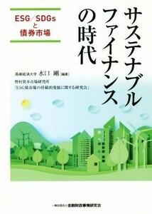 サステナブルファイナンスの時代 ＥＳＧ／ＳＤＧｓと債券市場／水口剛(著者),野村資本市場研究所「ＥＳＧ債市場の持続的発展に関する研究会