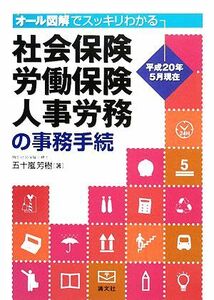 社会保険・労働保険・人事労務の事務手続 オール図解でスッキリわかる　平成２０年５月現在／五十嵐芳樹【著】