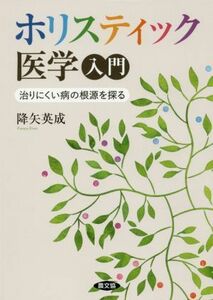 ホリスティック医学入門 治りにくい病の根源を探る 健康双書／降矢英成(著者)