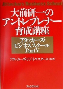 大前研一のアントレプレナー育成講座(Ｐａｒｔ５) アタッカーズ・ビジネススクール アタッカーズ・ビジネススクールｐｔ．５／アタッカーズ