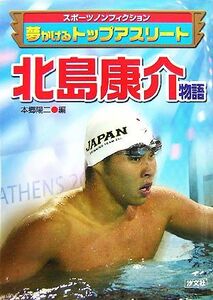 北島康介物語 夢かけるトップアスリート スポーツノンフィクション／本郷陽二【編】