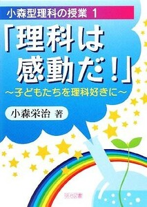 「理科は感動だ！」 子どもたちを理科好きに 小森型理科の授業１／小森栄治【著】