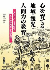 心を育てる地域・観光・人間力の教育 そうじいさまが語る「むらかみ町おこしのお話」／吉川美貴【著】