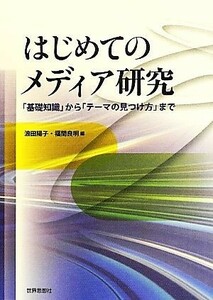 はじめてのメディア研究 「基礎知識」から「テーマの見つけ方」まで／浪田陽子，福間良明【編】