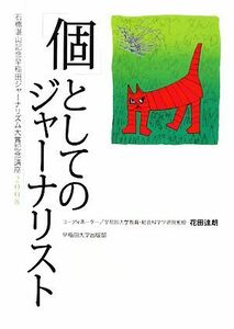 「個」としてのジャーナリスト(２００８) 石橋湛山記念早稲田ジャーナリズム大賞記念講座／花田達朗【コーディネーター】